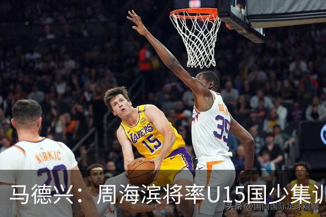 马德兴：周海滨将率U15国少集训，从中选拔14人参加U15世界杯