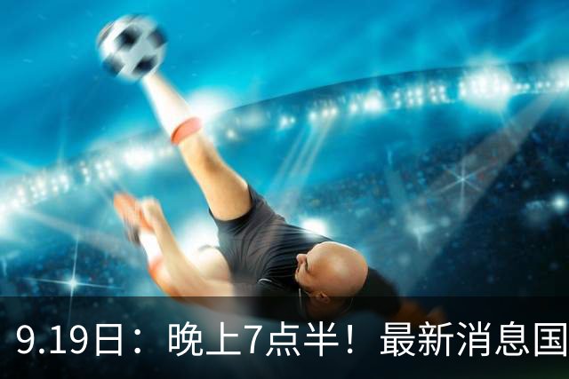 9.19日：晚上7点半！最新消息国足首秀，邵佳一冲主场首胜，对手世界第173